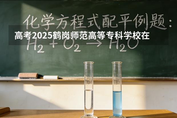 高考2025鹤岗师范高等专科学校在黑龙江艺术类投档分数线（2026参考）