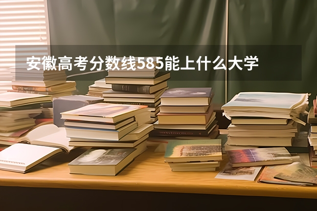 安徽高考分数线585能上什么大学
