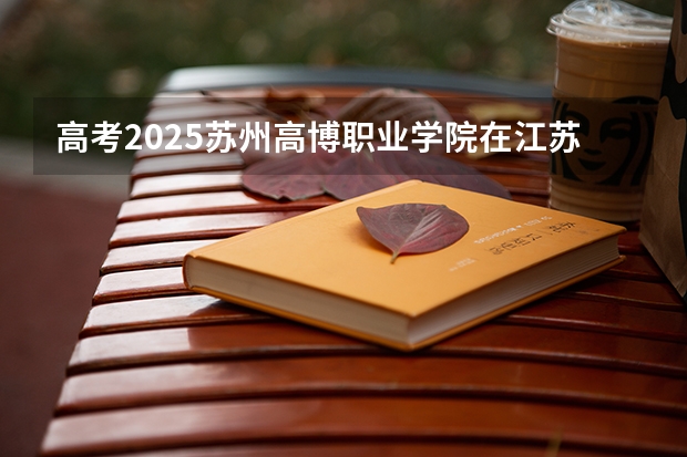 高考2025苏州高博职业学院在江苏艺术类投档分数线（2026参考）