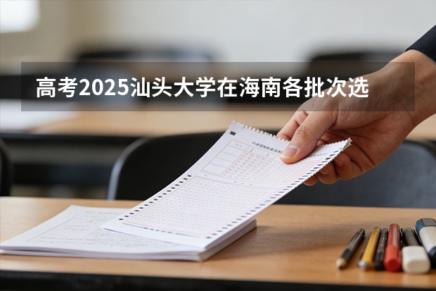 高考2025汕头大学在海南各批次选科要求（2026参考）