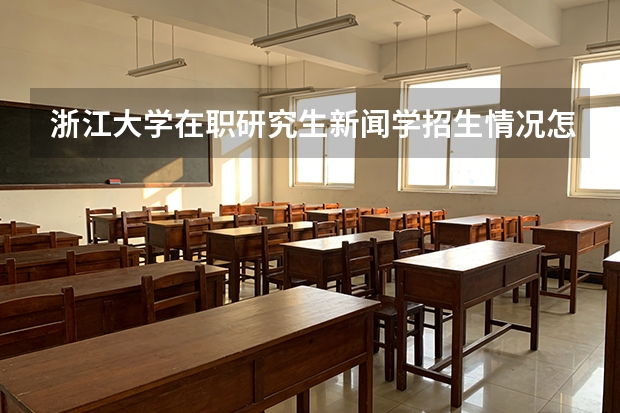 浙江大学在职研究生新闻学招生情况怎么样?