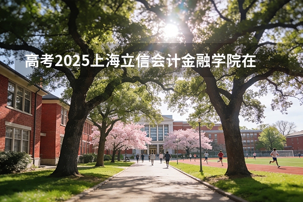 高考2025上海立信会计金融学院在安徽投档分数线（2026参考）