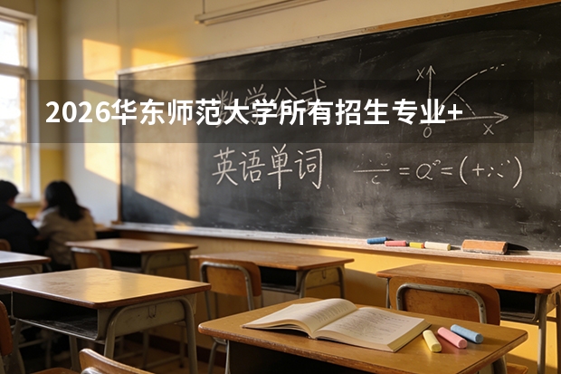 2026华东师范大学所有招生专业+优势专业汇总