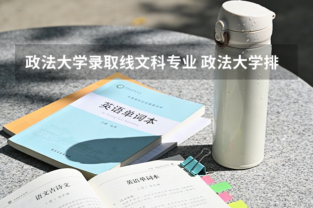 政法大学录取线文科专业 政法大学排名及录取分数线