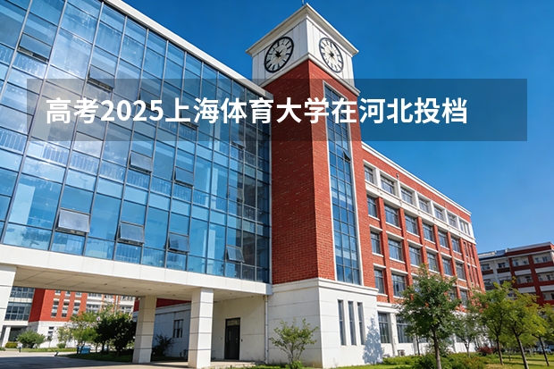 高考2025上海体育大学在河北投档分数线（2026参考）