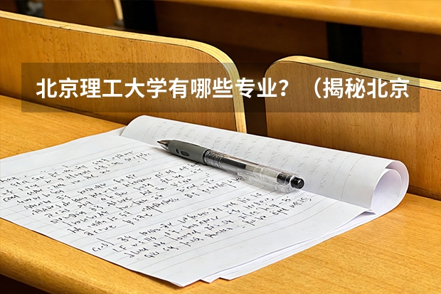 北京理工大学有哪些专业？（揭秘北京理工大学的学习之路）？