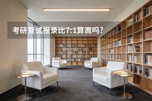 考研复试报录比7:1算高吗?