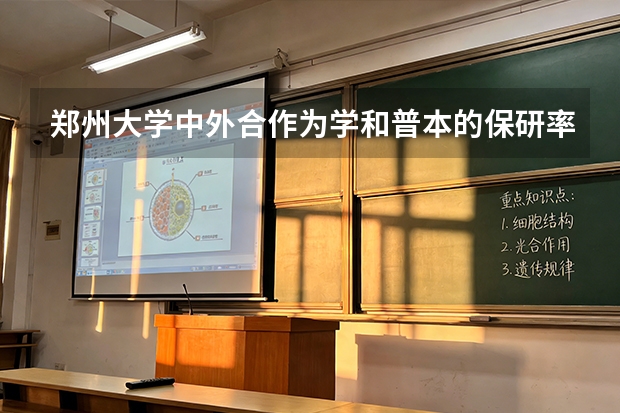 郑州大学中外合作为学和普本的保研率谁高（郑州大学安全工程专业保研录取率）