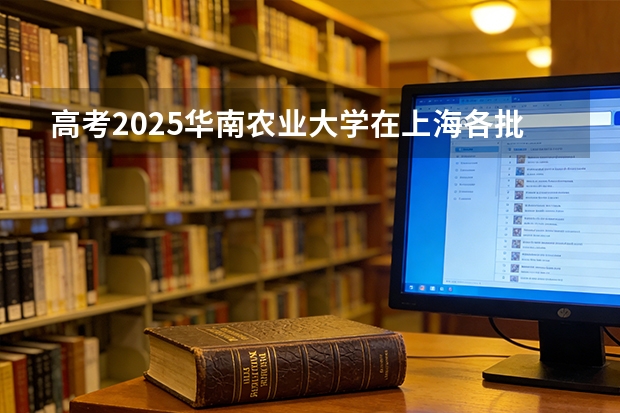 高考2025华南农业大学在上海各批次选科要求（2026参考）