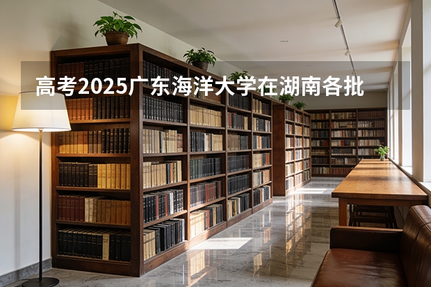 高考2025广东海洋大学在湖南各批次选科要求（2026参考）