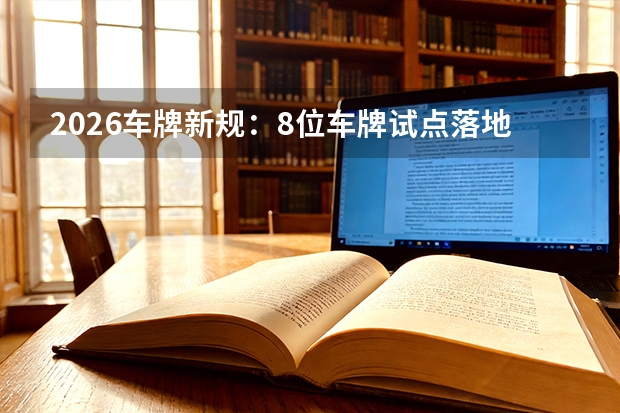2026车牌新规：8位车牌试点落地，机动车号牌管理全面升级