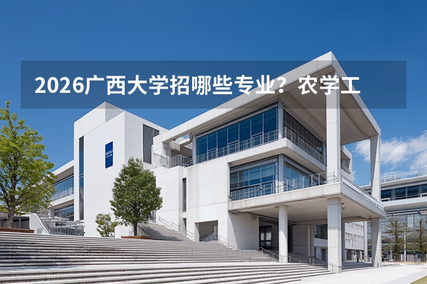 2026广西大学招哪些专业？农学/工程类优势专业