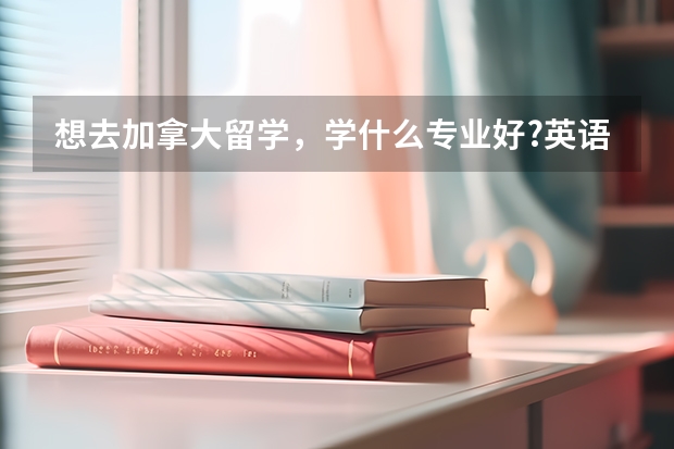 想去加拿大留学，学什么专业好?英语不是很好...
