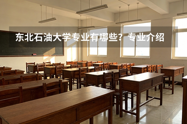 东北石油大学专业有哪些？专业介绍