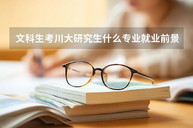 文科生考川大研究生什么专业就业前景好?