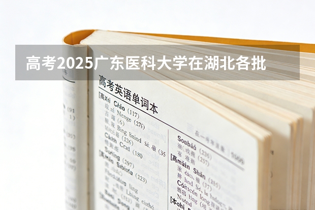 高考2025广东医科大学在湖北各批次选科要求（2026参考）