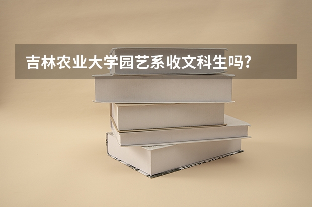 吉林农业大学园艺系收文科生吗?