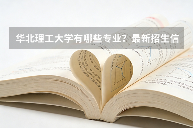 华北理工大学有哪些专业？最新招生信息汇总，看看你有没有兴趣？