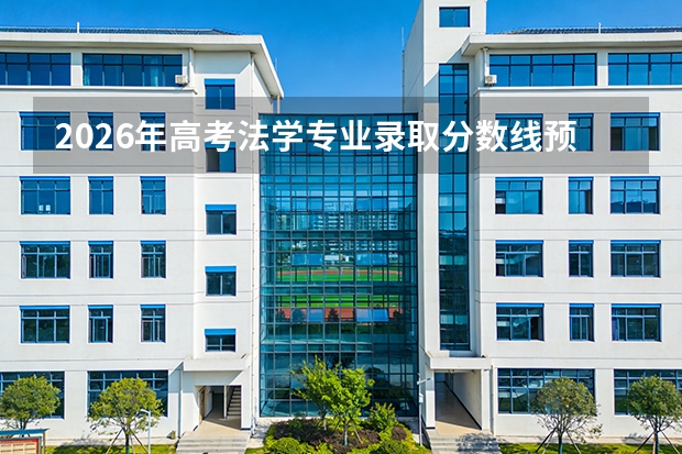 2026年高考法学专业录取分数线预测及五院四系参考