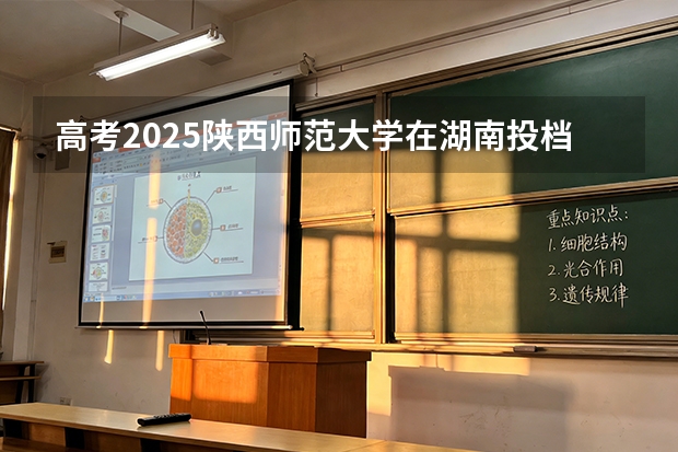 高考2025陕西师范大学在湖南投档分数线（2026参考）