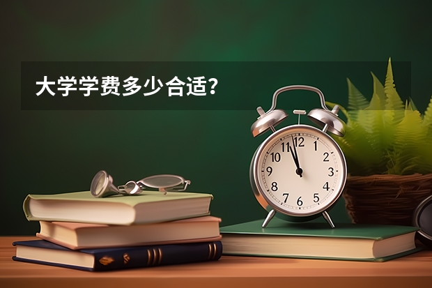 大学学费多少合适？