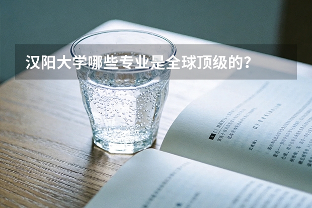汉阳大学哪些专业是全球顶级的？