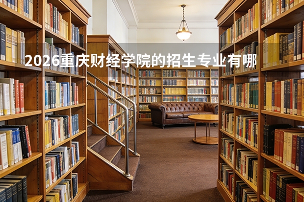 2026重庆财经学院的招生专业有哪些，优势专业