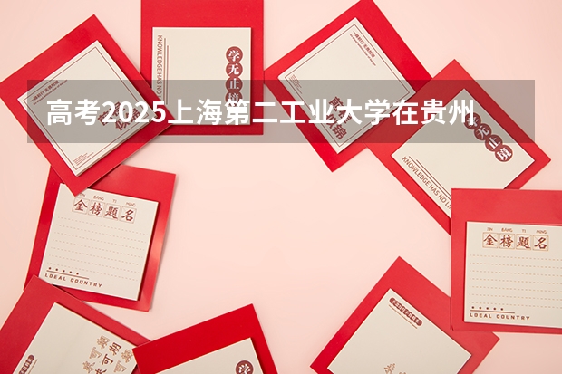 高考2025上海第二工业大学在贵州各批次选科要求（2026参考）