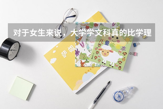 对于女生来说，大学学文科真的比学理科要好吗？