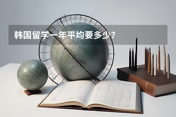 韩国留学一年平均要多少？