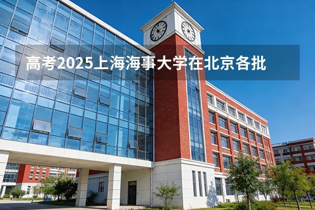 高考2025上海海事大学在北京各批次选科要求（2026参考）