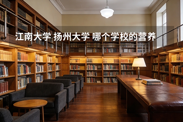 江南大学 扬州大学 哪个学校的营养与食品卫生学更适合文科生报考？望高手解答！急！谢谢各位！