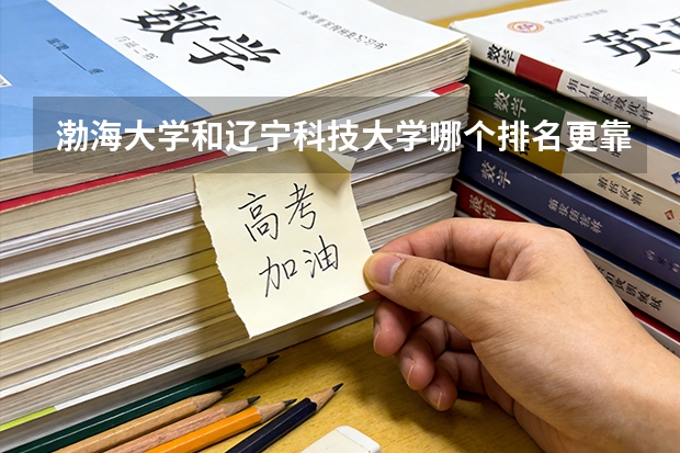 渤海大学和辽宁科技大学哪个排名更靠前