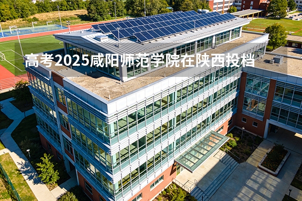 高考2025咸阳师范学院在陕西投档分数线（2026参考）