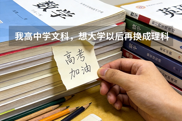 我高中学文科，想大学以后再换成理科专业，怎么才能做到呢？