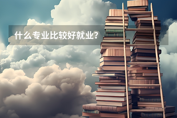 什么专业比较好就业?