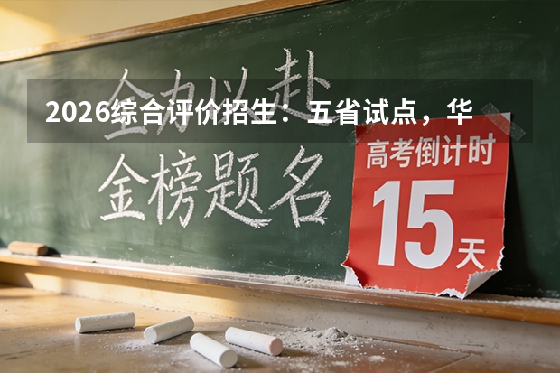 2026综合评价招生：五省试点，华南理工等高校启动报名