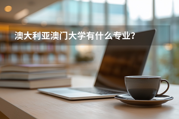 澳大利亚澳门大学有什么专业？