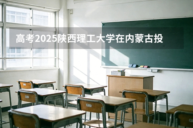 高考2025陕西理工大学在内蒙古投档分数线（2026参考）
