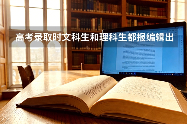 高考录取时文科生和理科生都报编辑出版学专业,分数哪个低,低多少？