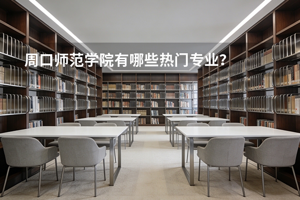 周口师范学院有哪些热门专业？