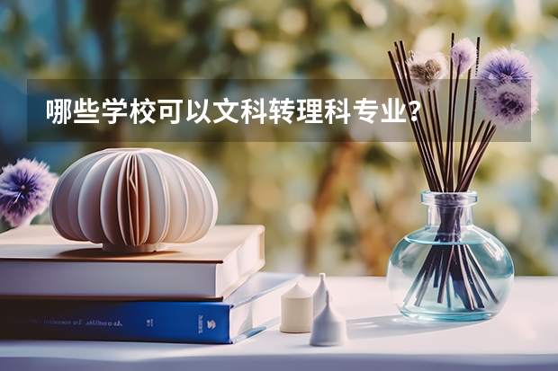 哪些学校可以文科转理科专业？
