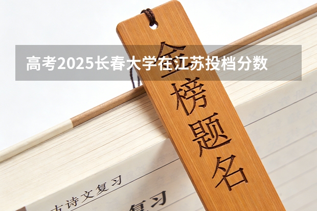 高考2025长春大学在江苏投档分数线（2026参考）