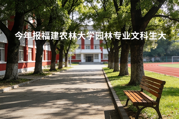 今年报福建农林大学园林专业文科生大概要考多少？？？