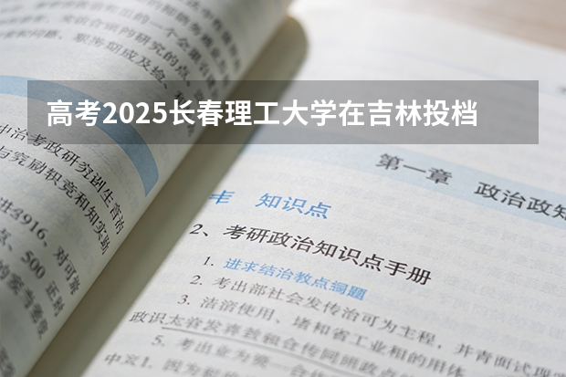 高考2025长春理工大学在吉林投档分数线（2026参考）