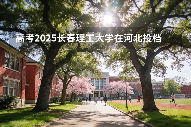 高考2025长春理工大学在河北投档分数线（2026参考）