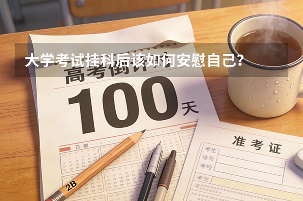 大学考试挂科后该如何安慰自己？