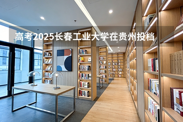 高考2025长春工业大学在贵州投档分数线（2026参考）