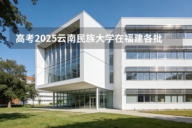 高考2025云南民族大学在福建各批次选科要求（2026参考）