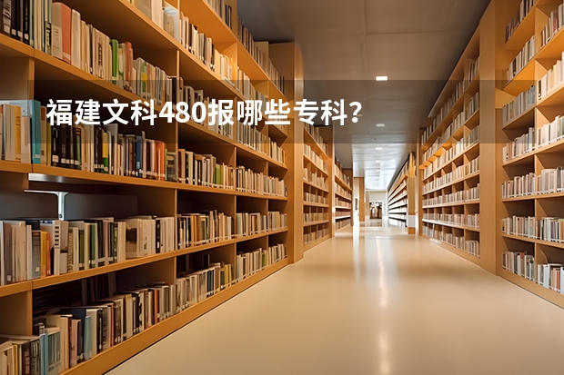 福建文科480报哪些专科？